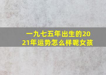 一九七五年出生的2021年运势怎么样呢女孩