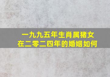 一九九五年生肖属猪女在二零二四年的婚姻如何