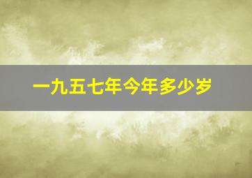 一九五七年今年多少岁