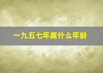 一九五七年属什么年龄