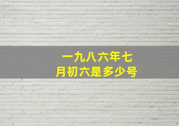 一九八六年七月初六是多少号