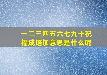 一二三四五六七九十祝福成语加意思是什么呢