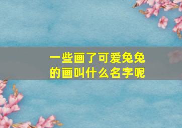 一些画了可爱兔兔的画叫什么名字呢