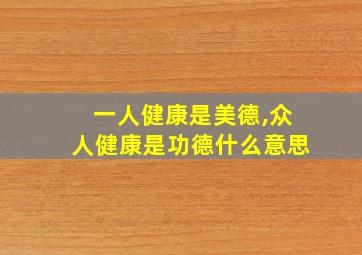 一人健康是美德,众人健康是功德什么意思