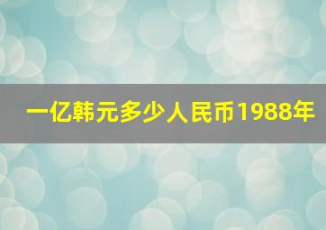 一亿韩元多少人民币1988年