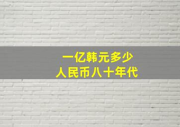 一亿韩元多少人民币八十年代