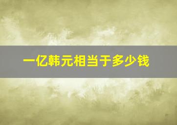 一亿韩元相当于多少钱