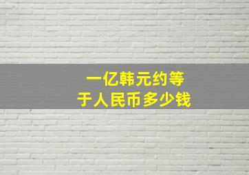 一亿韩元约等于人民币多少钱