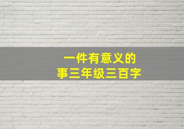 一件有意义的事三年级三百字