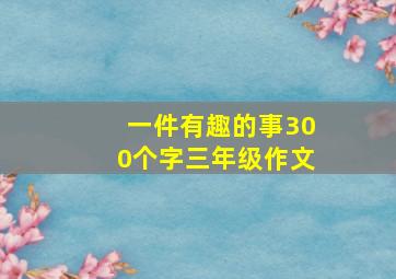 一件有趣的事300个字三年级作文