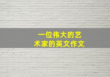 一位伟大的艺术家的英文作文