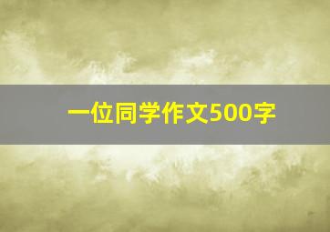 一位同学作文500字