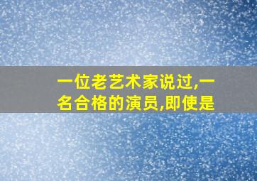 一位老艺术家说过,一名合格的演员,即使是