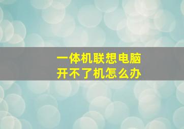 一体机联想电脑开不了机怎么办