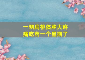 一侧扁桃体肿大疼痛吃药一个星期了