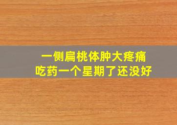 一侧扁桃体肿大疼痛吃药一个星期了还没好