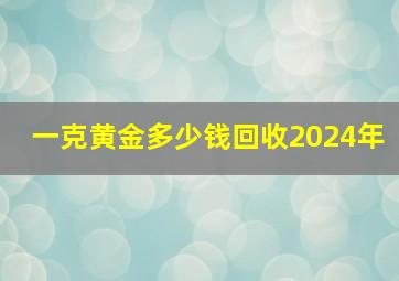 一克黄金多少钱回收2024年