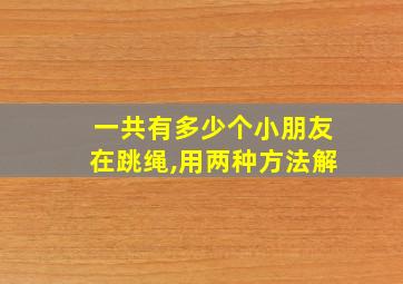 一共有多少个小朋友在跳绳,用两种方法解