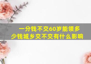 一分钱不交60岁能领多少钱城乡交不交有什么影响