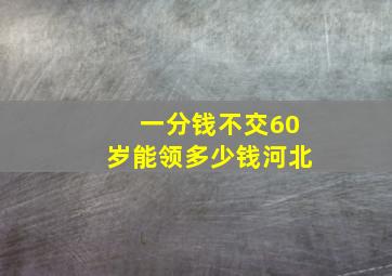 一分钱不交60岁能领多少钱河北