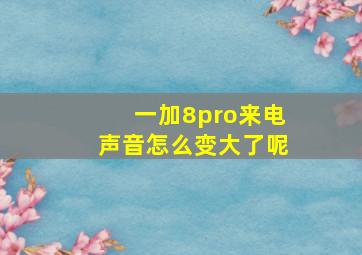 一加8pro来电声音怎么变大了呢