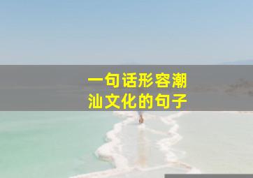 一句话形容潮汕文化的句子