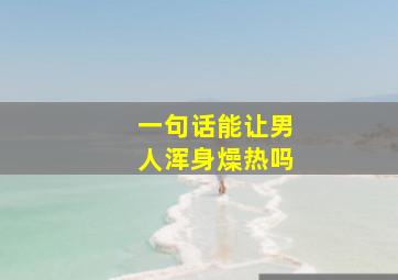 一句话能让男人浑身燥热吗