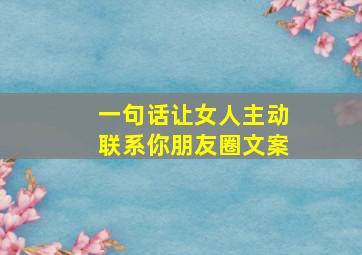 一句话让女人主动联系你朋友圈文案