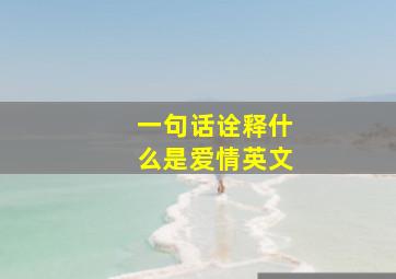 一句话诠释什么是爱情英文