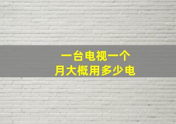 一台电视一个月大概用多少电