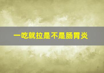 一吃就拉是不是肠胃炎