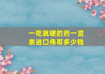 一吃就硬的药一览表进口伟哥多少钱