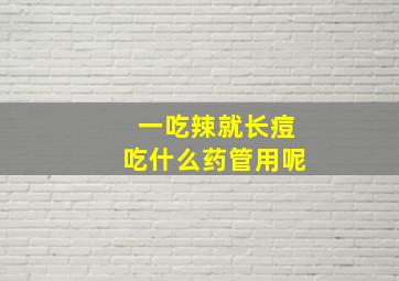 一吃辣就长痘吃什么药管用呢