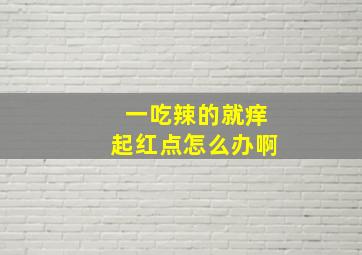 一吃辣的就痒起红点怎么办啊