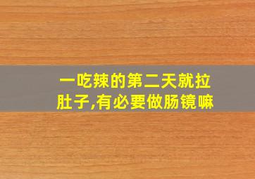 一吃辣的第二天就拉肚子,有必要做肠镜嘛