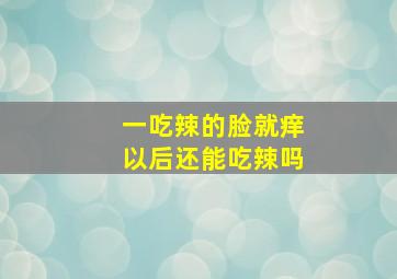 一吃辣的脸就痒以后还能吃辣吗