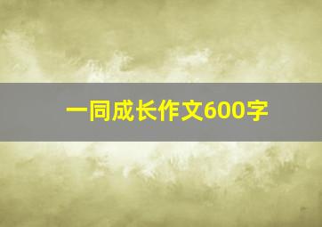 一同成长作文600字