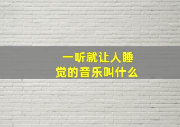 一听就让人睡觉的音乐叫什么