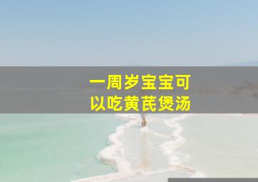 一周岁宝宝可以吃黄芪煲汤