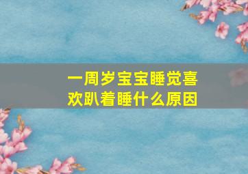 一周岁宝宝睡觉喜欢趴着睡什么原因