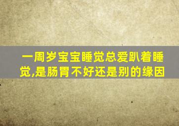 一周岁宝宝睡觉总爱趴着睡觉,是肠胃不好还是别的缘因