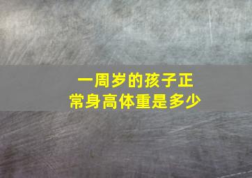 一周岁的孩子正常身高体重是多少