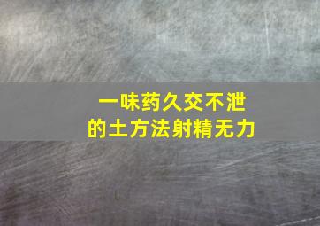 一味药久交不泄的土方法射精无力