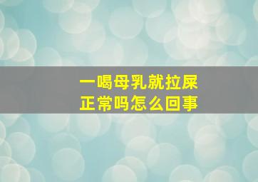 一喝母乳就拉屎正常吗怎么回事