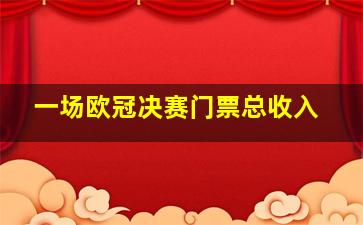 一场欧冠决赛门票总收入