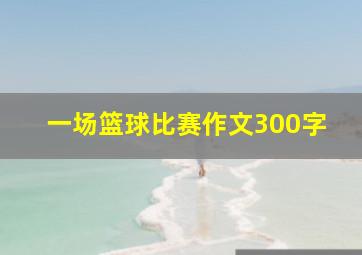 一场篮球比赛作文300字