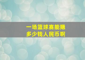 一场篮球赛能赚多少钱人民币啊