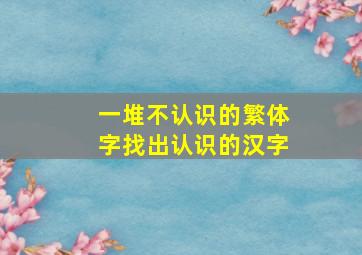 一堆不认识的繁体字找出认识的汉字