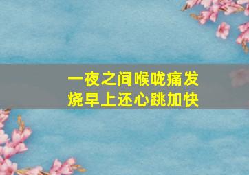 一夜之间喉咙痛发烧早上还心跳加快