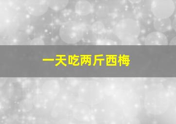 一天吃两斤西梅